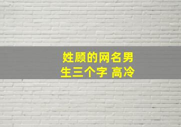 姓顾的网名男生三个字 高冷